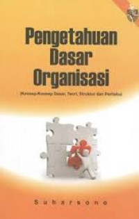 Pengetahuan dasar organisasi : konsep - konsep dasar, teori, struktur dan perilaku
