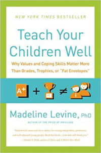 Teach your children well : why values and coping skills matter more than grades, trophies, or 