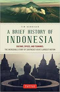 A brief history of Indonesia : sultans, spices, and tsunamis, the incrible story of Southeast Asia's Largest Nation