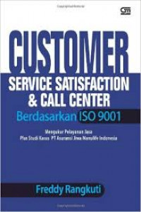 Customer service satisfaction and call center berdasarkan ISO 9001 : mengukur pelayanan jasa plus studi kasus PT Asuransi Jiwa Manulife Indonesia