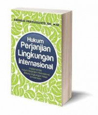 Hukum perjanjian lingkungan internasional : implementasi hukum perjanjian internasional bidang lingkungan hidup di Indonesia