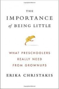 The importance of being little : what preschoolers really need from grownups