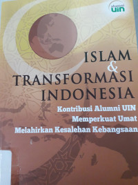 Islam dan transformasi Indonesia : kontribusi alumni UIN memperkuat umat melahirkan kesalehan kebangsaan