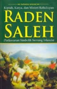 Kiprah, karya, dan misteri kehidupan Raden Saleh : perlawanan simbolik seorang inlander