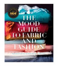 The mood guide to fabric and fashion : the essential guide from the world's most famous fabric store