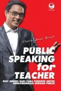 Public speaking for teacher : kiat sukses pendidik berkomunikasi dengan publik