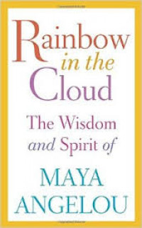 Rainbow in the cloud : the wisdom and spirit of Maya Angelou