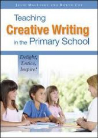 Teaching creative writing in the primary school : delight, entice, inspire
