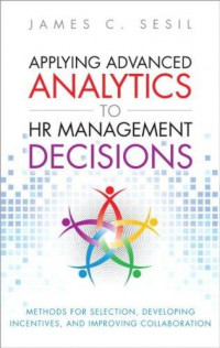 Applying advanced analytics to HR management decisions : methods for selection, developing incentives, and improving collaboration