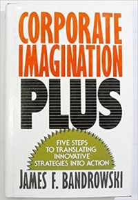 Corporate imagination plus : five steps to translating innovative strategies into action