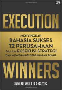 Execution winners : menyingkap rahasia sukses 12 perusahaan dalam eksekusi strategi dan memenangi persaingan bisnis