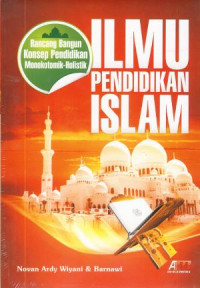 Ilmu pendidikan Islam : rancang bangun konsep pendidikan monokotomik - holistik