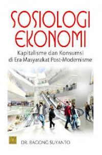 Sosiologi ekonomi : kapitalisme dan komsumsi di era masyarakat post-modernisme