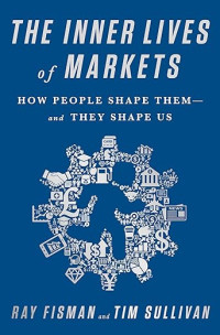 The inner lives of markets : how people shape them and they shape us