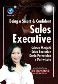 Being a smart and confident Sales Executive : sukses menjadi Sales Executive dunia perhotelan dan pariwisata
