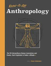Know-it-all antropology : the 50 most important ideas in anthropology, each explained in under a minute