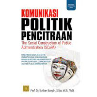 Komunikasi politik pencitraan the Social Construction of Public Administration (SCoPA) : konstruksi sosial atas citra pemimpin publik dan kebijakan-kebijakan negara dalam perspektif postmodern public communication and new public administration