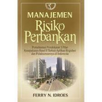 Manajemen risiko perbankan : pemahaman pendekatan 3 pilar kesepakatan Basel II terkait aplikasi regulasi dan pelaksanaannya di Indonesia