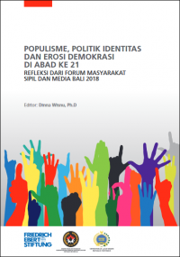 Populisme, politik identitas dan erosi demokrasi di abad ke 21 : refleksi dari Forum Masyarakat Sipil dan Media Bali 2018 = Populism, identity politics and the erosion of democracies in the 21st century : a reflection from Bali Civil Society and Media Forum 2018