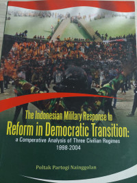 The Indonesian military response to reform in democratic transition :  a comparative analysis of three civilian regimes 1998-2004
