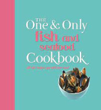 The one and only fish and seafood cookbook : all the recipes you will ever need