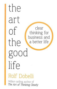 The art of the good life : clear thinking for business and a better life