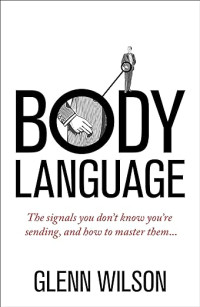 Body language : the signals you don’t know you’re sending, and how to master them...