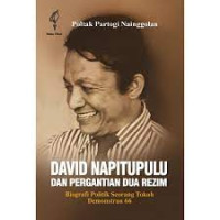David Napitupulu dan pergantian dua rezim : biografi politik seorang tokoh demonstran 66