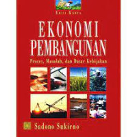 Ekonomi pembangunan : proses, masalah, dan dasar kebijakan