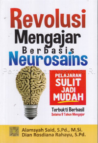 Revolusi mengajar berbasis neurosains : pelajaran sulit jadi mudah terbukti berhasil selama 8 tahun mengajar