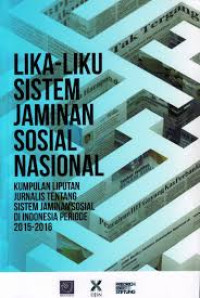 Lika- liku sistem jaminan sosial nasional : kumpulan liputan jurnalis tentang sistem jaminan sosial di Indonesia 2015 - 2016