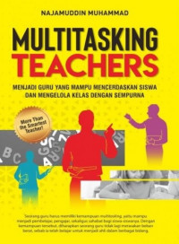 Multitasking teachers : menjadi guru yang mampu mencerdaskan siswa dan mengelola kelas dengan sempurna