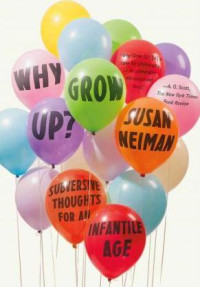 Why grow up? : subversive thoughts for an infantile age